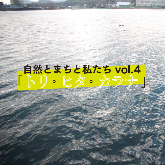 自然とまちと私たちvol.4 「トリ・ヒタ・カラナ」
